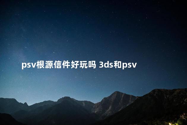 psv根源信件好玩吗 3ds和psv哪个好玩